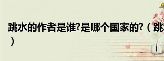 跳水的作者是谁?是哪个国家的?（跳水的作者）