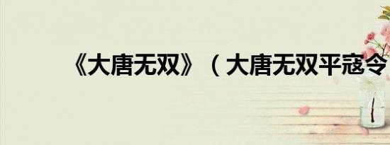 《大唐无双》（大唐无双平寇令）