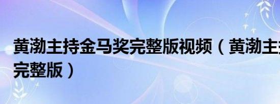 黄渤主持金马奖完整版视频（黄渤主持金马奖完整版）