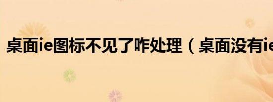 桌面ie图标不见了咋处理（桌面没有ie图标）