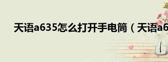 天语a635怎么打开手电筒（天语a635）