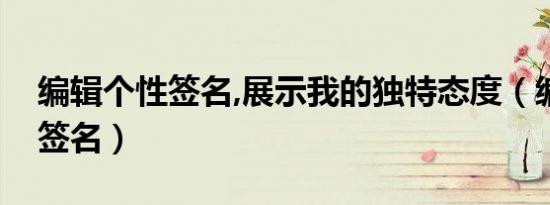 编辑个性签名,展示我的独特态度（编辑个性签名）