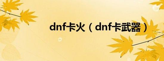dnf卡火（dnf卡武器）
