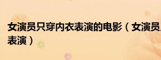 女演员只穿内衣表演的电影（女演员只穿内衣表演）