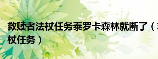 救赎者法杖任务泰罗卡森林就断了（救赎者法杖任务）