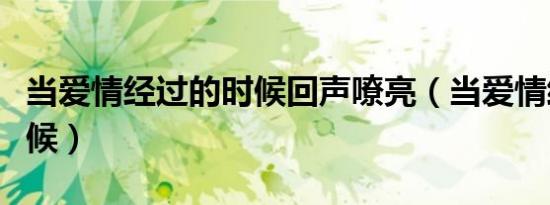 当爱情经过的时候回声嘹亮（当爱情经过的时候）