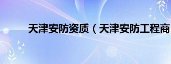 天津安防资质（天津安防工程商）