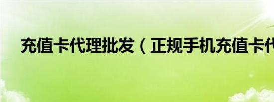充值卡代理批发（正规手机充值卡代理）