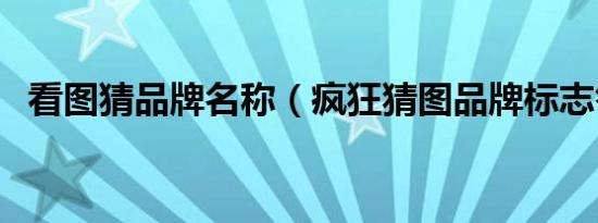 看图猜品牌名称（疯狂猜图品牌标志答案）