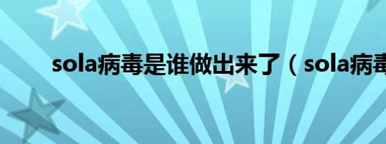 sola病毒是谁做出来了（sola病毒）