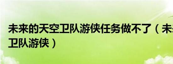 未来的天空卫队游侠任务做不了（未来的天空卫队游侠）