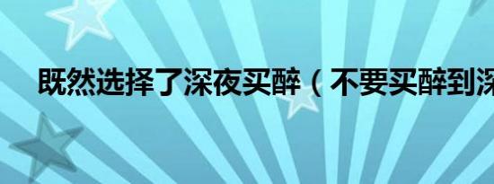 既然选择了深夜买醉（不要买醉到深夜）