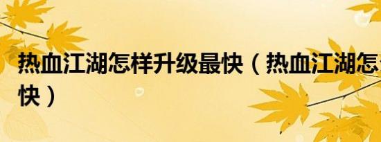 热血江湖怎样升级最快（热血江湖怎么升级最快）