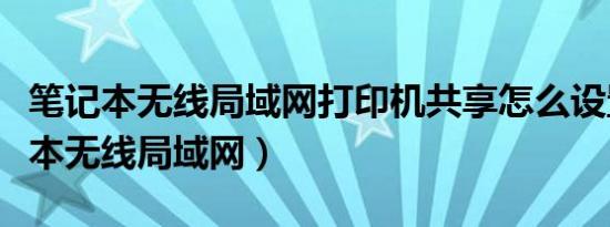 笔记本无线局域网打印机共享怎么设置（笔记本无线局域网）
