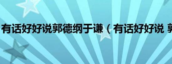 有话好好说郭德纲于谦（有话好好说 郭德纲）