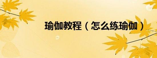 瑜伽教程（怎么练瑜伽）