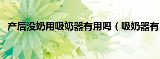 产后没奶用吸奶器有用吗（吸奶器有用吗）