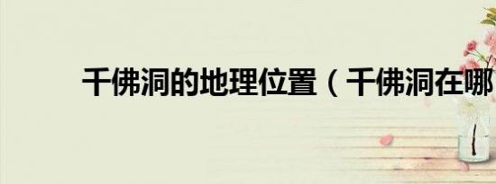 千佛洞的地理位置（千佛洞在哪）
