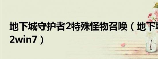 地下城守护者2特殊怪物召唤（地下城守护者2win7）