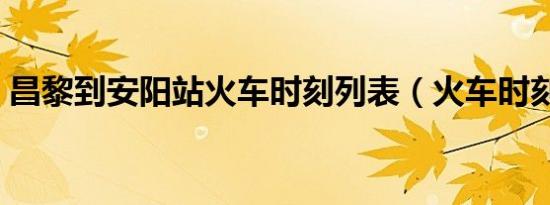 昌黎到安阳站火车时刻列表（火车时刻列表）