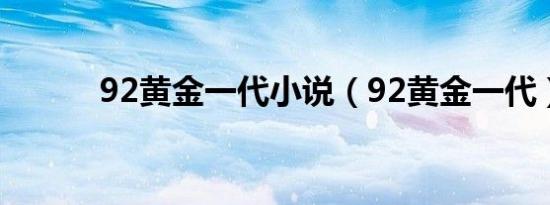 92黄金一代小说（92黄金一代）