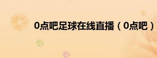 0点吧足球在线直播（0点吧）