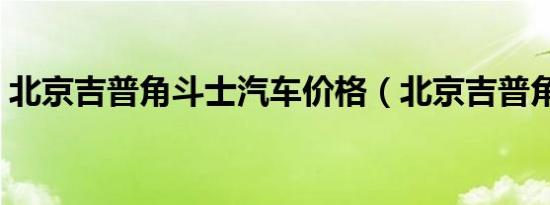 北京吉普角斗士汽车价格（北京吉普角斗士）