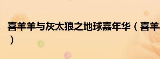 喜羊羊与灰太狼之地球嘉年华（喜羊羊嘉年华）