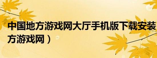 中国地方游戏网大厅手机版下载安装（中国地方游戏网）