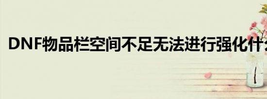 DNF物品栏空间不足无法进行强化什么意思