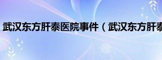 武汉东方肝泰医院事件（武汉东方肝泰医院）