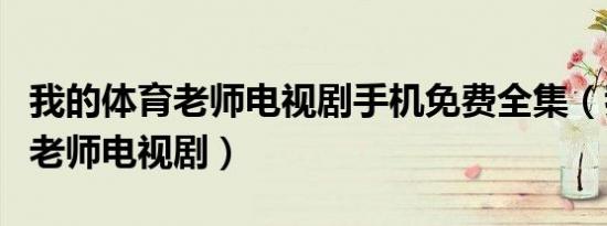 我的体育老师电视剧手机免费全集（我的体育老师电视剧）