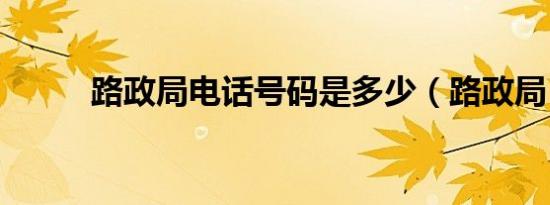 路政局电话号码是多少（路政局）