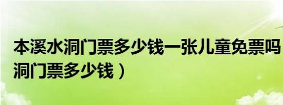 本溪水洞门票多少钱一张儿童免票吗（本溪水洞门票多少钱）