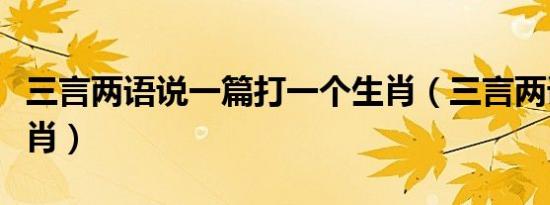 三言两语说一篇打一个生肖（三言两语打一生肖）
