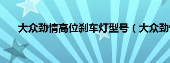 大众劲情高位刹车灯型号（大众劲情）