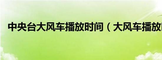 中央台大风车播放时间（大风车播放时间）