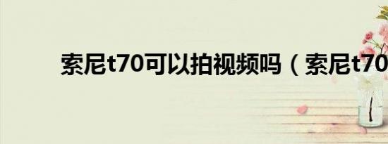 索尼t70可以拍视频吗（索尼t70）