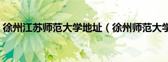 徐州江苏师范大学地址（徐州师范大学地址）