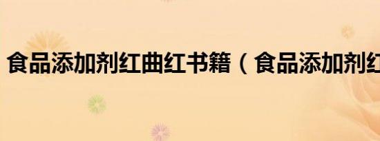 食品添加剂红曲红书籍（食品添加剂红曲红）