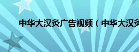 中华大汉灸广告视频（中华大汉灸）