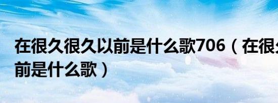 在很久很久以前是什么歌706（在很久很久以前是什么歌）