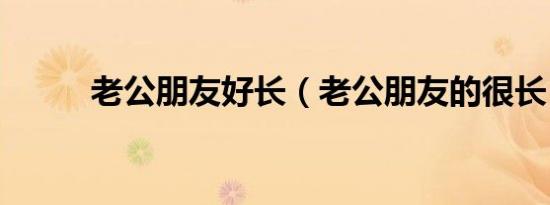 老公朋友好长（老公朋友的很长）