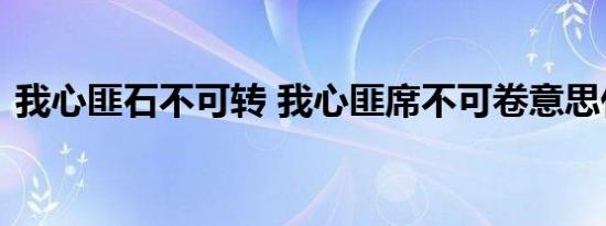 我心匪石不可转 我心匪席不可卷意思什么歌
