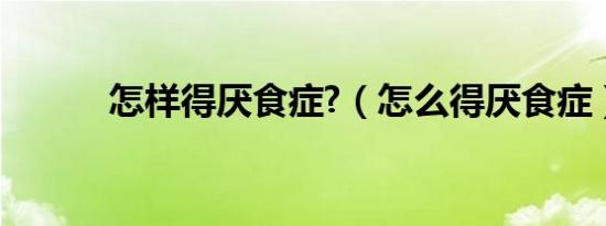 怎样得厌食症?（怎么得厌食症）