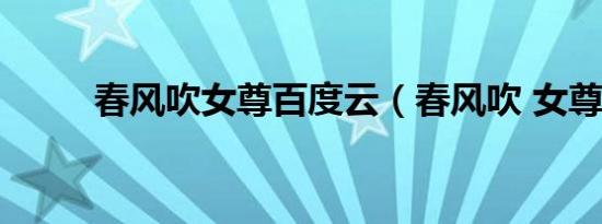 春风吹女尊百度云（春风吹 女尊）