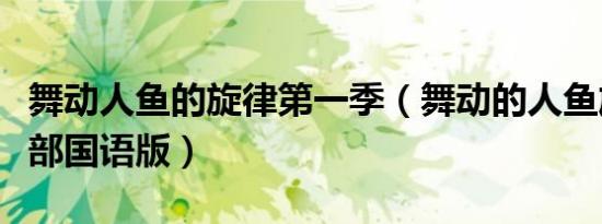 舞动人鱼的旋律第一季（舞动的人鱼旋律第二部国语版）