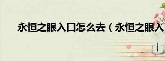 永恒之眼入口怎么去（永恒之眼入口）