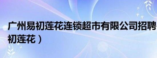 广州易初莲花连锁超市有限公司招聘（广州易初莲花）