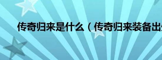 传奇归来是什么（传奇归来装备出处）